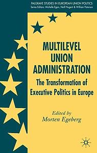 Multilevel Union Administration - The Transformation of Executive Politics in Europe