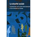 La sécurité sociale. Sa protection sur la scène internationale et son évolution en Europe