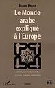 Le monde arabe expliqué à l'Europe - Histoire, imaginaire, culture, politique, économie, géopolitique
