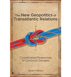 The New Geopolitics of Transatlantic Relations: Coordinated Responses to Common Dangers