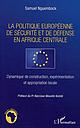 La politique européenne de sécurité et de défense en Afrique centrale - Dynamique de construction, expérimentation et appropriation locale