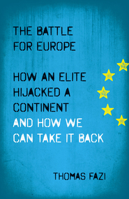 The Battle for Europe - How an Elite Hijacked a Continent - and How we Can Take it Back