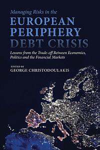 Managing Risks in the European Periphery Debt Crisis - Lessons from the Trade-off between Economics, Politics and the Financial Markets 