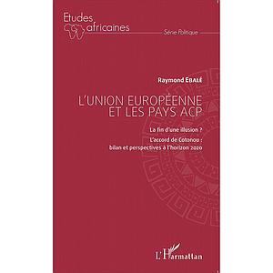 L'union européenne et les pays ACP - La fin d'une illusion ? L'accord de Cotonou - bilan et perspectives à l'horizon 2020