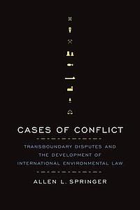 Cases of Conflict - Transboundary Disputes and the Development of International Environmental Law