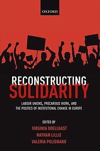 Reconstructing solidarity - Labour Unions, Precarious Work, and the Politics of Institutional Change in Europe