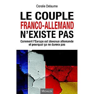 Le couple Franco-Allemand n'existe pas - Comment l'Europe est devenue allemande et pourquoi ça ne durera pas 