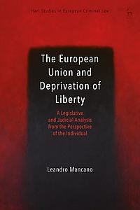 The European Union and Deprivation of Liberty - A Legislative and Judicial Analysis from the Perspective of the Individual