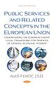 Public Services and Related Concepts in the European Union: Understanding the European Union’s Legal Framework for Services of General Economic Interest