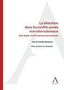 La détention dans les conflits armés non internationaux - base légale, motif et garanties procédurales
