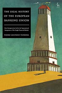 The Legal History of the European Banking Union - How European Law Led to the Supranational Integration of the Single Financial Market