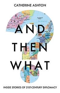 And Then What - Inside Stories of 21st Century Diplomacy