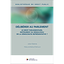 Délibérer au Parlement - Le droit parlementaire, instrument du renouveau de la démocratie représentative ? 