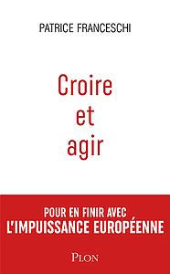 Croire et agir - Pour en finir avec l'impuissance européenne