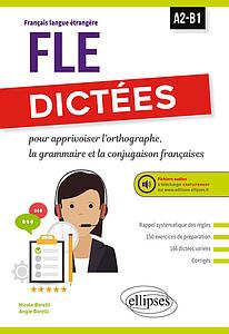 Dictées pour apprivoiser l'orthographe, la grammaire et la conjugaison françaises - A2-B1
